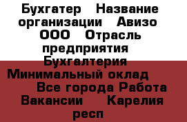 Бухгатер › Название организации ­ Авизо, ООО › Отрасль предприятия ­ Бухгалтерия › Минимальный оклад ­ 45 000 - Все города Работа » Вакансии   . Карелия респ.